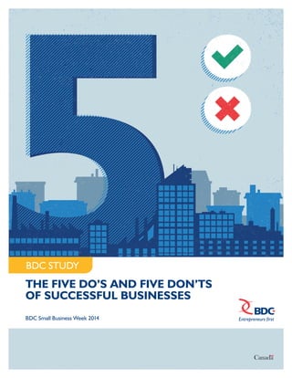 bdc.ca | BUSINESS DEVELOPMENT BANK OF CANADA 	 BDC Small Business Week 2014 | PAGE 1
THE FIVE DO’S AND FIVE DON’TS
OF SUCCESSFUL BUSINESSES
BDC Small Business Week 2014
BDC STUDY
 