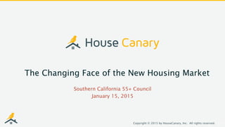 1Copyright © 2015 by HouseCanary, Inc. All rights reserved.
The Changing Face of the New Housing Market
Southern California 55+ Council
January 15, 2015
 