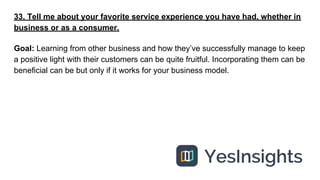 33. Tell me about your favorite service experience you have had, whether in
business or as a consumer.
Goal: Learning from...