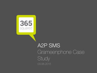 A2P SMS 
Grameenphone Case
Study
03.06.2015
 