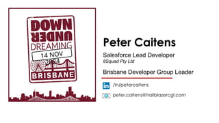 14 NOV
2024
Peter Caitens
/in/petercaitens
peter.caitens@trailblazercgl.com
Salesforce Lead Developer
8Squad Pty Ltd
Brisbane Developer Group Leader
 