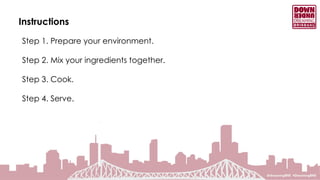 Instructions
Step 1. Prepare your environment.
Step 2. Mix your ingredients together.
Step 3. Cook.
Step 4. Serve.
 