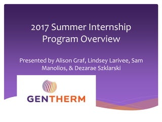 2017 Summer Internship
Program Overview
Presented by Alison Graf, Lindsey Larivee, Sam
Manolios, & Dezarae Szklarski
 