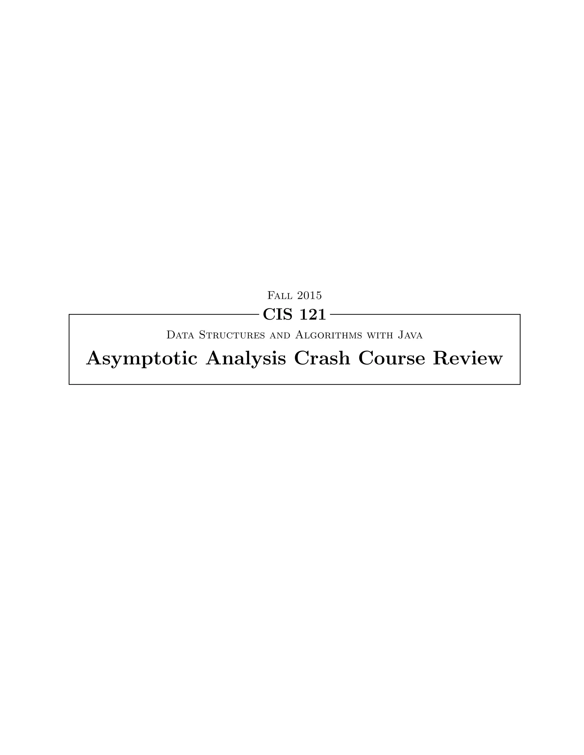 Data Structures and Algorithms with Java
Asymptotic Analysis Crash Course Review
CIS 121
Fall 2015
 