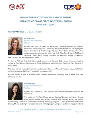  
	
  
	
  
	
  
AEEI - CPS ENERGY SMART CITY INNOVATION FORUM: PARTICIPANT BIOS
November 6-7, 2014 Page 1 of 17
ADVANCED ENERGY ECONOMY AND CPS ENERGY
SAN ANTONIO SMART CITIES INNOVATION FORUM
NOVEMBER 6 - 7, 2014
PARTICIPANT BIOS as of October 31, 2014
Michele Allen
Senior Director of Energy
Walmart
Michele has over 17 years of experience primarily focused on Energy,
Information Technology, and Consulting. Michele has spent the last eight years
leading the Walmart Retail Energy Provider, Texas Retail Energy, through a
massive expansion covering the U.K., New York, PJM, New England, MISO, and
California. Texas Retail Energy purchases the electricity supply for Walmart,
Sam’s, ASDA, and the Distribution Centers.
Previous to Walmart, Michele led teams at Greenbrier and Russel, a Dallas-based software consulting
company, The Williams Companies in Tulsa, Oklahoma, and the former Electronic Data Systems in
Plano, Texas.
Michele is actively involved in numerous sustainable initiatives at Walmart, including focused efforts on
continuing to expand Walmart’s renewable energy portfolio.
Michele earned a BBA in Business from Southern Methodist University and an MBA from The
University of Tulsa.
Marissa Ceppi
Director Client Solutions
FirstFuel
Marisa is the Director of Client Solutions for FirstFuel Software focusing on the
western US.
Prior to joining FirstFuel, Marisa was the Regional Director for Franklin Energy
West Region where she worked directly with utilities across the region
implementing commercial and residential energy efficiency programs. Through her work at Franklin
Energy, Marisa lead implementation teams to market programs, improve customer engagement and
 