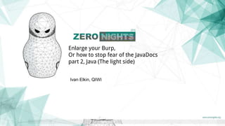 Enlarge your Burp,
Or how to stop fear of the JavaDocs
part 2, Java (The light side)
Ivan Elkin, QIWI
 