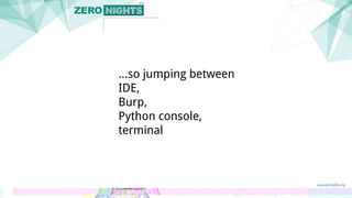 ...so jumping between
IDE,
Burp,
Python console,
terminal
 