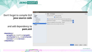 <dependency>
<groupId>com.intellij</groupId>
<artifactId>forms_rt</artifactId>
<version>7.0.3</version>
</dependency>
Don’t forget to compile GUI
Java source code
and add dependency to
pom.xml
 
