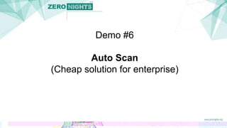 Demo #6
Auto Scan
(Cheap solution for enterprise)
 