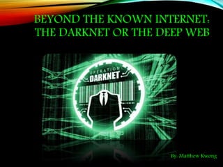 BEYOND THE KNOWN INTERNET:
THE DARKNET OR THE DEEP WEB
By: Matthew Kwong
 