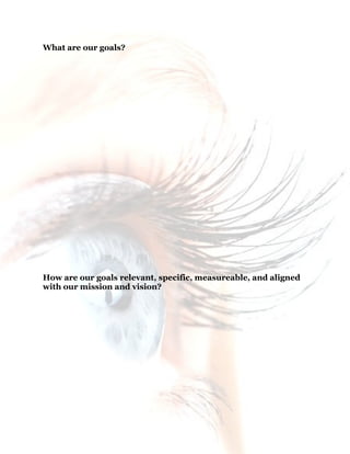10
What are our goals?
How are our goals relevant, specific, measureable, and aligned
with our mission and vision?
 