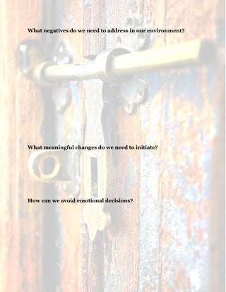 16
What negatives do we need to address in our environment?
What meaningful changes do we need to initiate?
How can we avoid emotional decisions?
 