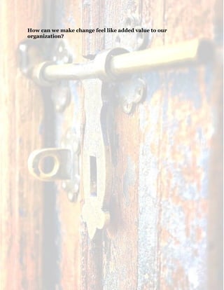 20
How can we make change feel like added value to our
organization?
 