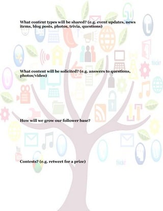 61
What content types will be shared? (e.g. event updates, news
items, blog posts, photos, trivia, questions)
What content will be solicited? (e.g. answers to questions,
photos/video)
How will we grow our follower base?
Contests? (e.g. retweet for a prize)
 