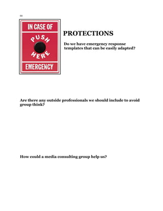 66
PROTECTIONS
Do we have emergency response
templates that can be easily adapted?
Are there any outside professionals we should include to avoid
group think?
How could a media consulting group help us?
 