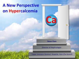 A New Perspective
on Hypercalcemia
Taipei Veterans General Hospital, Hsin-Chu branch
Director of Nephrologist
Steve Chen
Ca
 