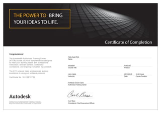 Certificate of Completion
THE POWER TO BRING
YOUR IDEAS TO LIFE.
Carl Bass
President, Chief Executive Officer
Congratulations!
The Autodesk® Authorized Training Center
(ATC®) course you have completed was designed
to meet your learning needs with professional
instructors, relevant content, authorized
courseware, and ongoing evaluation by Autodesk.
The ATC network helps professionals achieve
excellence in using our software products.
Certificate No. 1EE1EETPFE2
Fady Ayad Rizk
Name
atucad2d
Course Title
AutoCAD
Product
John Habib
Instructor
2010-06-20
Date
33-40 hours
Course Duration
St Marys Church Cairo
Authorized Training Center
Autodesk and ATC are registered trademarks of Autodesk, Inc. in the USA
and/or other countries. All other trade names, product names, or trademarks
belong to their respective holders. © 2009 Autodesk, Inc. All rights reserved.
 