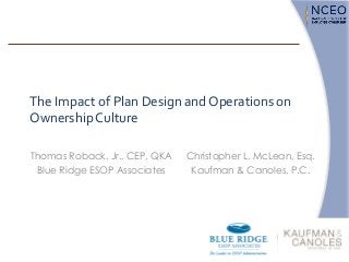 The Impact of Plan Design and Operations on
OwnershipCulture
Thomas Roback, Jr., CEP, QKA
Blue Ridge ESOP Associates
Christopher L. McLean, Esq.
Kaufman & Canoles, P.C.
 