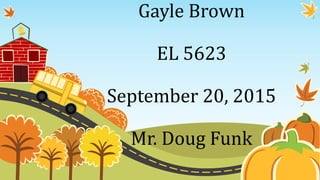 Gayle Brown
EL 5623
September 20, 2015
Mr. Doug Funk
 