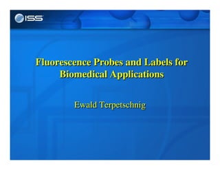 Copyright © 2006 ISS, Inc. All Rights Reserved.
Ewald TerpetschnigEwald Terpetschnig
Fluorescence Probes and Labels for
Biomedical Applications
Fluorescence Probes and Labels for
Biomedical Applications
 