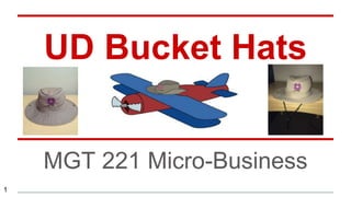 UD Bucket Hats
MGT 221 Micro-Business
1
 
