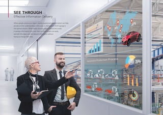 When people observe an object, having supplemental information can help
provide a richer understanding. In this case, LG Transparent OLED signage is
the optimal solution. While clearly showing objects behind the screen,
it overlays information right over them so that viewers can easily
see both the object and the relevant information without
having to change their view.
SEE THROUGH
Effective Information Delivery
 