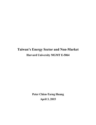Taiwan’s Energy Sector and Non-Market
Harvard University MGMT E-5064
Peter Chien-Tarng Huang
April 3, 2015
 