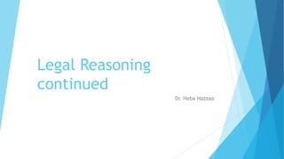 Legal Reasoning
continued
Dr. Heba Hazzaa
 
