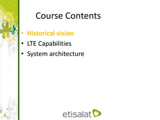Course Contents
• Historical vision
• LTE Capabilities
• System architecture
 