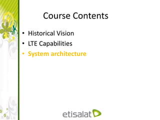 Course Contents
• Historical Vision
• LTE Capabilities
• System architecture
 