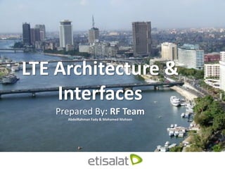LTE Architecture &
Interfaces
Prepared By: RF Team
AbdelRahman Fady & Mohamed Mohsen
 