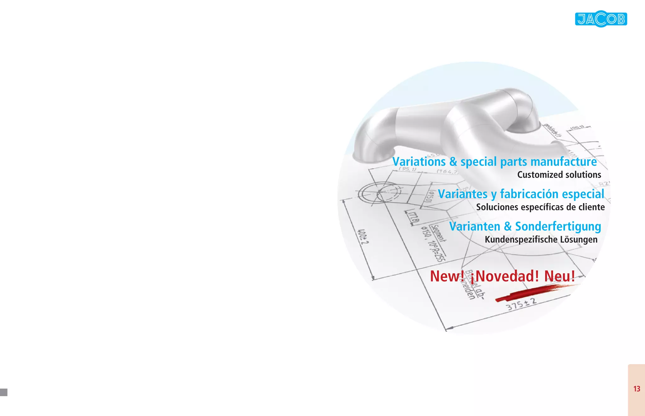 1313
Variations  special parts manufacture
Customized solutions
Variantes y fabricación especial
Soluciones específicas de cliente
Varianten  Sonderfertigung
Kundenspezifische Lösungen
New! ¡Novedad! Neu!New! ¡Novedad! Neu!
 