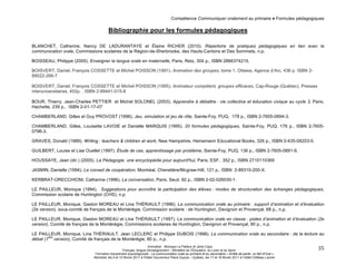 Compétence Communiquer oralement au primaire ♦ Formules pédagogiques 
Animation : Monique Le Pailleur et Janie Caza 
Français, langue d'enseignement – Ministère de l’Éducation, du Loisir et du Sport 
Formation disciplinaire suprarégionale - La communication orale au primaire et au secondaire « Arrête de parler, on fait d'l'oral » 
Montréal, les 9 et 10 février 2011 à l'Hôtel Gouverneur Place Dupuis – Québec, les 17 et 18 février 2011 à l’Hôtel Château Laurier 
35 
Bibliographie pour les formules pédagogiques 
BLANCHET, Catherine, Nancy DE LADURANTAYE et Élaine RICHER (2010). Répertoire de pratiques pédagogiques en lien avec la 
communication orale, Commissions scolaires de la Région-de-Sherbrooke, des Hauts-Cantons et Des Sommets, n.p. 
BOISSEAU, Philippe (2005). Enseigner la langue orale en maternelle, Paris, Retz, 304 p., ISBN 2866374215. 
BOISVERT, Daniel, François COSSETTE et Michel POISSON (1991). Animation des groupes, tome 1, Ottawa, Agence d’Arc, 436 p. ISBN 2- 
89022-266-7 
BOISVERT, Daniel, François COSSETTE et Michel POISSON (1995). Animateur compétent, groupes efficaces, Cap-Rouge (Québec), Presses 
interuniversitaires, 402p. , ISBN 2-89441-015-8 
BOUR, Thierry, Jean-Charles PETTIER et Michel SOLONEL (2003). Apprendre à débattre : vie collective et éducation civique au cycle 3, Paris, 
Hachette, 239 p., ISBN 2-01-17-07 
CHAMBERLAND, Gilles et Guy PROVOST (1996). Jeu, simulation et jeu de rôle, Sainte-Foy, PUQ, 178 p., ISBN 2-7605-0894-3. 
CHAMBERLAND, Gilles, Louisette LAVOIE et Danielle MARQUIS (1995). 20 formules pédagogiques, Sainte-Foy, PUQ, 176 p., ISBN 2-7605- 
0796-3. 
GRAVES, Donald (1989). Writing : teachers & children at work, New Hampshire, Heinemann Educational Books, 326 p., ISBN 0-435-08203-5. 
GUILBERT, Louise et Lise Ouellet (1997). Étude de cas, apprentissage par problème, Sainte-Foy, PUQ, 136 p., ISBN 2-7605-0891-9. 
HOUSSAYE, Jean (dir.) (2005). La Pédagogie, une encyclopédie pour aujourd'hui, Paris, ESF, 352 p., ISBN 2710110369 
JASMIN, Danielle (1994). Le conseil de coopération, Montréal, Chenelière/Mcgraw-Hill, 121 p., ISBN 2-89310-200-X. 
KERBRAT-ORECCHIONI, Catherine (1996). La conversation, Paris, Seuil, 92 p., ISBN 2-02-026030-1. 
LE PAILLEUR, Monique (1994). Suggestions pour accroître la participation des élèves : modes de structuration des échanges pédagogiques, 
Commission scolaire de Huntington (CHS), n.p. 
LE PAILLEUR, Monique, Gaston MOREAU et Lina THÉRIAULT (1996). La communication orale au primaire : support d’animation et d’évaluation 
(2e version), sous-comité de français de la Montérégie, Commission scolaire : de Huntington, Davignon et Provençal, 68 p., n.p. 
LE PAILLEUR, Monique, Gaston MOREAU et Lina THÉRIAULT (1997). La communication orale en classe : pistes d’animation et d’évaluation (2e 
version), Comité de français de la Montérégie, Commissions scolaires de Huntington, Davignon et Provençal, 90 p., n.p. 
LE PAILLEUR, Monique, Lina THÉRIAULT, Jean LECLERC et Philippe DUBOIS (1998). La communication orale au secondaire : de la lecture au 
débat (1ère version), Comité de français de la Montérégie, 60 p., n.p. 
 