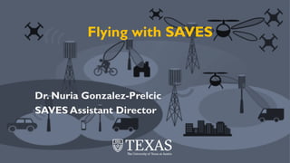 © 2017, Robert W. Heath Jr.
Flying with SAVES
Dr. Nuria Gonzalez-Prelcic
SAVES Assistant Director
 