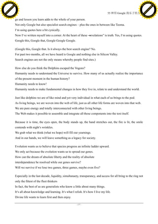 h a n g e Vi                                                                                                                                      h a n g e Vi
          XC                 e                                                                                                                              XC                 e
     F-                          w                                                                                                                     F-                          w
PD




                                                                                                                                                  PD
                                 er




                                                                                                                                                                                   er
                           !




                                                                                                                                                                             !
                         W




                                                                                                                                                                           W
                        O




                                                                                                                                                                          O
                      N




                                                                                                                                                                        N
                    y




                                                                                                                                                                      y
                 bu




                                                                                                                                                                   bu
               to




                                                                                                                                                                 to
                                                                                                                     55 种用 Google 找乐子的方法
          k




                                                                                                                                                            k
         lic




                                                                                                                                                           lic
     C




                                                                                                                                                       C
w




                                                                                                                                                  w
                                 m




                                                                                                                                                                                   m
     w                                                                                                                                                 w
w




                                                                                                                                                  w
                                o




                                                                                                                                                                                  o
         .d o                   .c                                                                                                                         .d o                   .c
                c u -tr a c k                                                                                                                                     c u -tr a c k

                                     go and lesson you learn adds to the whole of your person.
                                     Not only Google but also specialist search engines – plus the ones in between like Teoma.
                                     I‘m using quotes here a bit cynically.
                                     Now I‘ve written myself into a corner. At the heart of these ―
                                                                                                  revelations‖ is truth. Yes, I‘m using quotes.
                                     Google this, Google that, Google Google Google.

                                     (Google this, Google that. Is it always the best search engine? No.
                                     For past two months, all we have heard is Google and nothing else in Silicon Valley.
                                     Search engines are not the only means whereby people find sites.)

                                     How else do you think the Dolphins escaped the Vogons?
                                     Humanity needs to understand the Universe to survive. How many of us actually realize the importance
                                     of the present moment in the human history?
                                     Humanity needs to know!
                                     Humanity needs to make fundamental changes in how they live in, relate to and understand the world.

                                     Just like dolphins we are of like mind and yet very individual in what each of us brings to the pod.
                                     As living beings, we are woven into the web of life, just as all other life forms are woven into that web.
                                     We are pure energy and totally interconnected with other living beings.
                                     The Web makes it possible to assemble and integrate all those components into the text itself.

                                     Because it is time, the eyes open, the body stands up, the hand stretches out, the fire is lit, the smile
                                     contends with night‘s wrinkles.
                                     We grab what we think (what we hope) will fill our yearnings.
                                     And in our hands, we will leave something as a legacy for society.

                                     Evolution wants us to believe that species progress an infinite ladder upward.
                                     We only act because the evolution wants us to spread our genes.
                                     How can the dream of absolute liberty and the reality of absolute
                                     interdependence be resolved while our genes survive?
                                     Will we survive if we lose two games, three games, maybe even five?

                                     Especially in the last decade, liquidity, simultanaety, transparancy, and access for all bring to the ring not
                                     only the fittest of the fleet thinkers
                                     In fact, the best of us are generalists who know a little about many things.
                                     It‘s all about knowledge and learning. It‘s what I relish. It‘s how I live my life.
                                     Divine life wants to learn first and then enjoy.

                                                                                          - 177 -
 