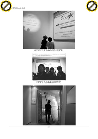 h a n g e Vi                                                                h a n g e Vi
          XC                 e                                                        XC                 e
     F-                          w                                               F-                          w
PD




                                                                            PD
                                 er




                                                                                                             er
                           !




                                                                                                       !
                         W




                                                                                                     W
                        O




                                                                                                    O
                      N




                                                                                                  N
                    y




                                                                                                y
                 bu




                                                                                             bu
               to




                                                                                           to
                                     54. 强大的 Google 之画
          k




                                                                                      k
         lic




                                                                                     lic
     C




                                                                                 C
w




                                                                            w
                                 m




                                                                                                             m
     w                                                                           w
w




                                                                            w
                                o




                                                                                                            o
         .d o                   .c                                                   .d o                   .c
                c u -tr a c k                                                               c u -tr a c k




                                                         两位游客在观赏投影仪给出的图像。




                                                         在展览会上用摄像头拍的快照。




                                                                - 198 -
 