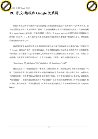 h a n g e Vi                                                                                                   h a n g e Vi
          XC                 e                                                                                           XC                 e
     F-                          w                                                                                  F-                          w
PD




                                                                                                               PD
                                 er




                                                                                                                                                er
                           !




                                                                                                                                          !
                         W




                                                                                                                                        W
                        O




                                                                                                                                       O
                      N




                                                                                                                                     N
                    y




                                                                                                                                   y
                 bu




                                                                                                                                bu
               to




                                                                                                                              to
                                     19. 凯文•培根和 Google 关系网
          k




                                                                                                                         k
         lic




                                                                                                                        lic
     C




                                                                                                                    C
w




                                                                                                               w
                                 m




                                                                                                                                                m
     w                                                                                                              w
w




                                                                                                               w
                                o




                                                                                                                                               o
         .d o                   .c                                                                                      .d o                   .c
                c u -tr a c k                                                                                                  c u -tr a c k



                                     19. 凯文•培根和 Google 关系网


                                        你也许听说过凯文•培根的六度空间游戏，游戏的目标是通过六个或者少于六个人的关系，建
                                     立起美国其它演员与凯文的联系。例如，肖恩•康纳利和培根可以通过两步连接上（肖恩•康纳利
                                     曾与 Myron Natwick 在电影《拆穿西洋镜》中搭档，而 Myron Natwick 也曾经与凯文•培根联袂出
                                     演电影《穴居人》）。也许是凯文•培根出演过很多电影的原因才使这个游戏得以进行，但是他真
                                     的就是好莱坞的中心吗？

                                        我试图探索凯文•培根的人际关系网络是否真的如六度空间游戏显示的那样广阔，于是我使用
                                     了 Google。我是这样做的，你也可以试试。首先我随机选取了包括凯文•培根在内的 50 位较有名
                                     气的演员，然后通过 Google 搜索这些人里面的某两位有无搭档出演过某部电影。当然，从统计学
                                     角度看，这并不是正确的证明方式，但是它很有趣。下面是一条用来进行搜索的语句：

                                        ―Sean Connery 和 Julia Roberts‖ OR ―Julia Roberts 和 Sean Connery‖ –六度

                                        搜索这条语句，将得到包含第一条或第二条短语的页面。我同时去掉了搜索结果里包含“六
                                     度”关键词的页面，因为现在很多人都在进行培根的六度空间游戏，而这些人的页面上有很多关
                                     于培根的信息，我不希望因为它们而造成结果的不准确。每当搜索出超过 500 条结果，我称其为
                                     “成功搜索”。下面的这张图是由所有“成功搜索”连接而成的社会网络图。因为实在是找不到
                                     和某些人有关的链接，我最初挑选的 50 人中有部分并没有包含在这张图里——比如 Humphrey
                                     Bogart。




                                                                                   - 54 -
 