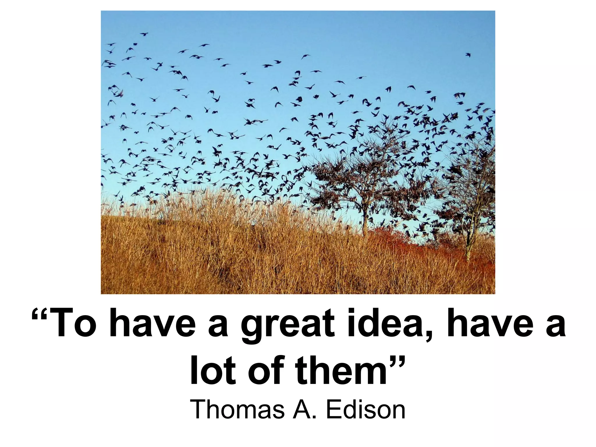 “ To have a great idea, have a lot of them” Thomas A. Edison 