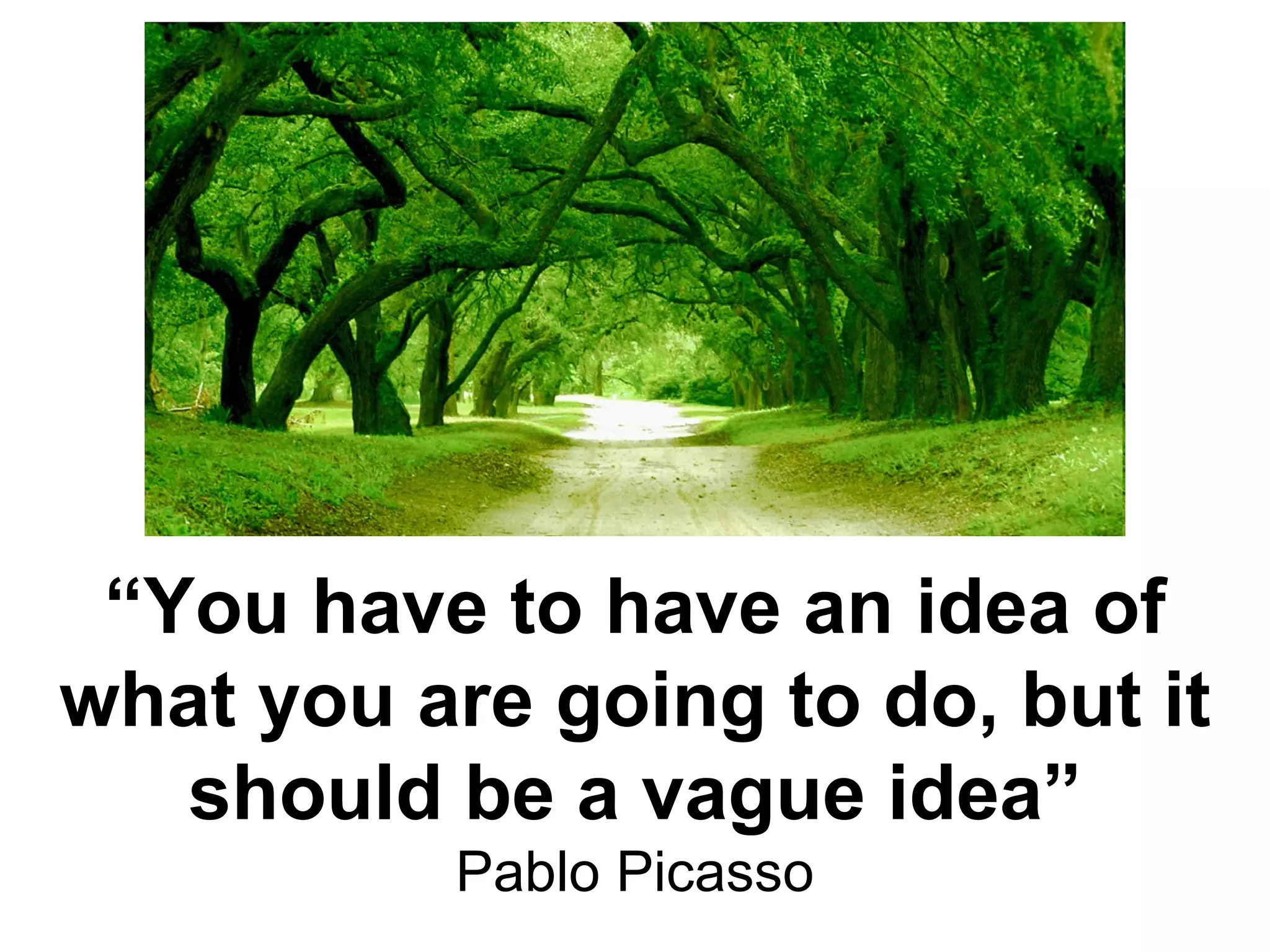 “ You have to have an idea of what you are going to do, but it should be a vague idea” Pablo Picasso 