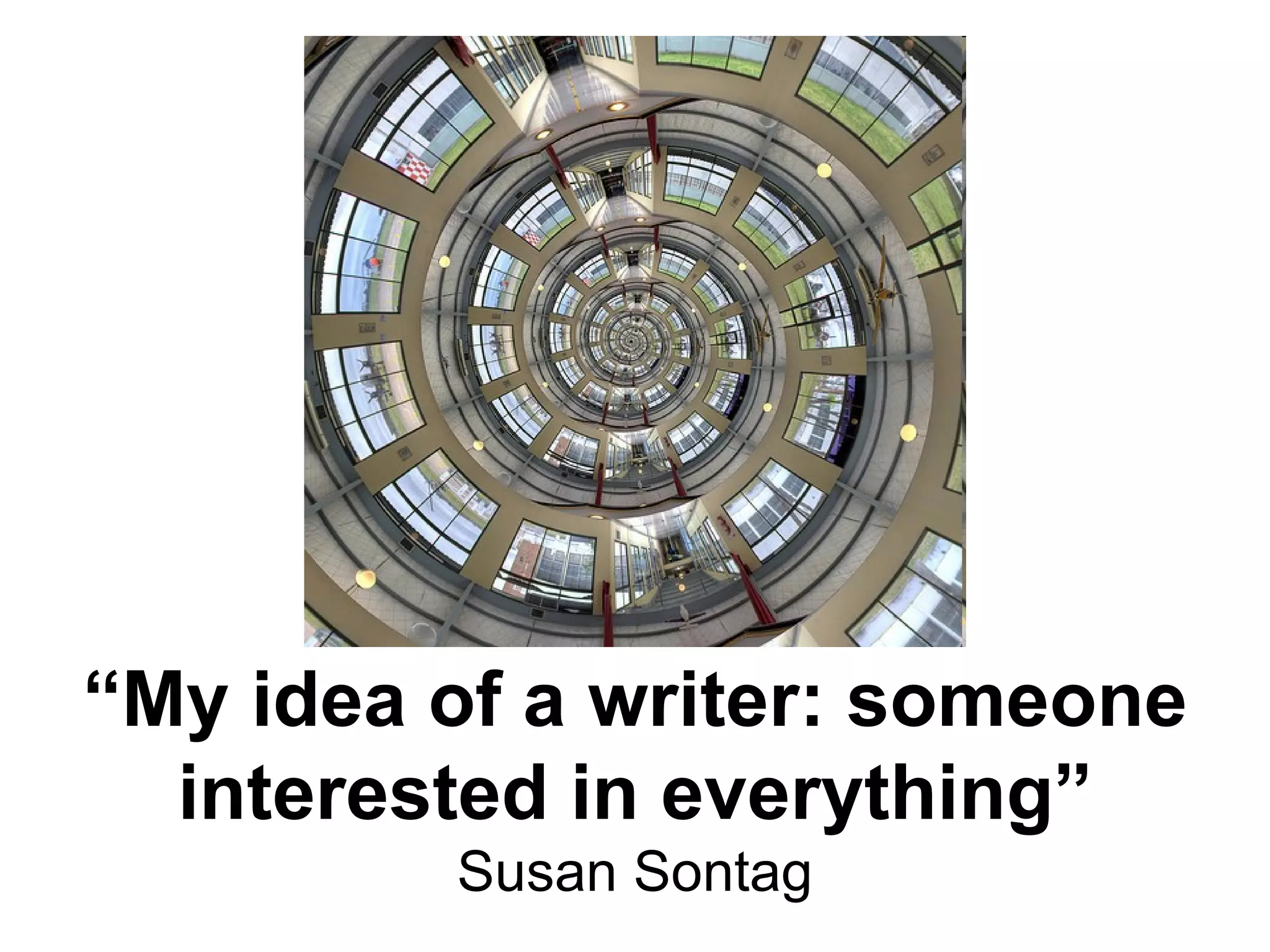 “ My idea of a writer: someone interested in everything” Susan Sontag 