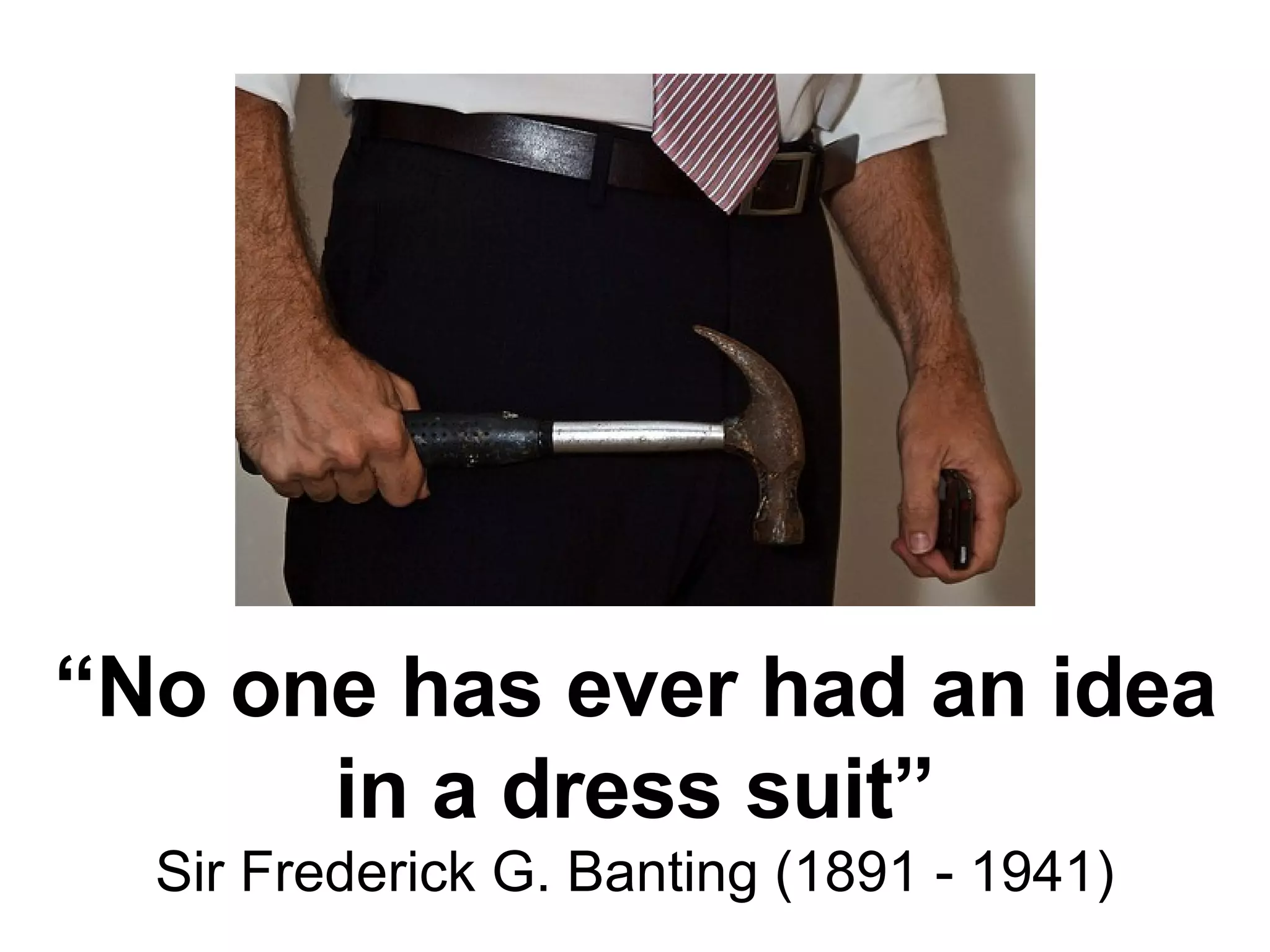 “ No one has ever had an idea in a dress suit” Sir Frederick G. Banting (1891 - 1941) 