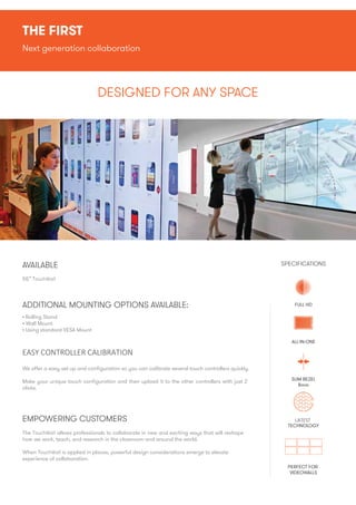 THE FIRST
Next generation collaboration
DESIGNED FOR ANY SPACE
SPECIFICATIONS
FULL HD
ALL-IN-ONE
SLIM BEZEL
8mm
AVAILABLE
...