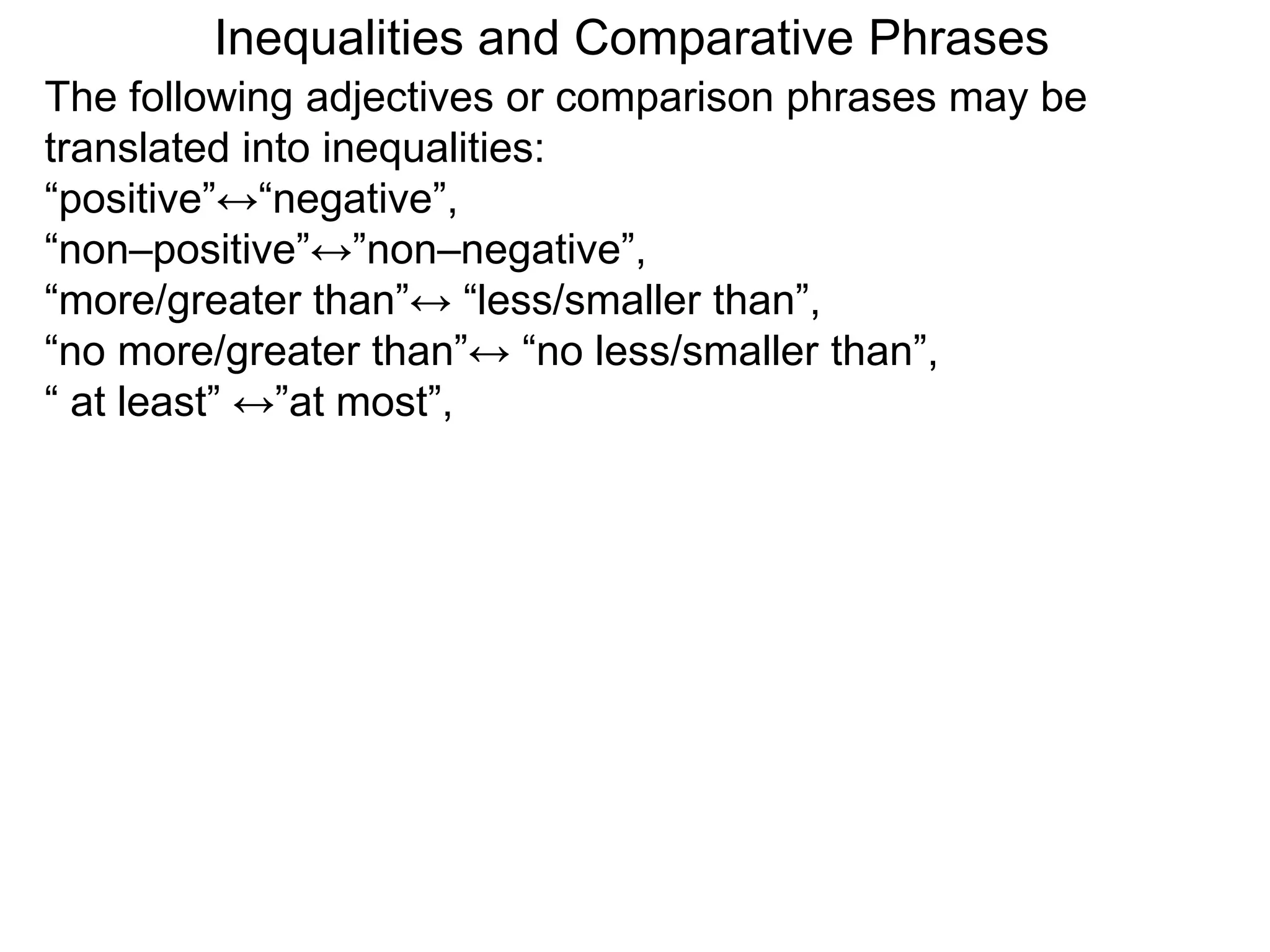 The following adjectives or comparison phrases may be
translated into inequalities:
“positive”↔“negative”,
“non–positive”↔”non–negative”,
“more/greater than”↔ “less/smaller than”,
“no more/greater than”↔ “no less/smaller than”,
“ at least” ↔”at most”,
Inequalities and Comparative Phrases
 
