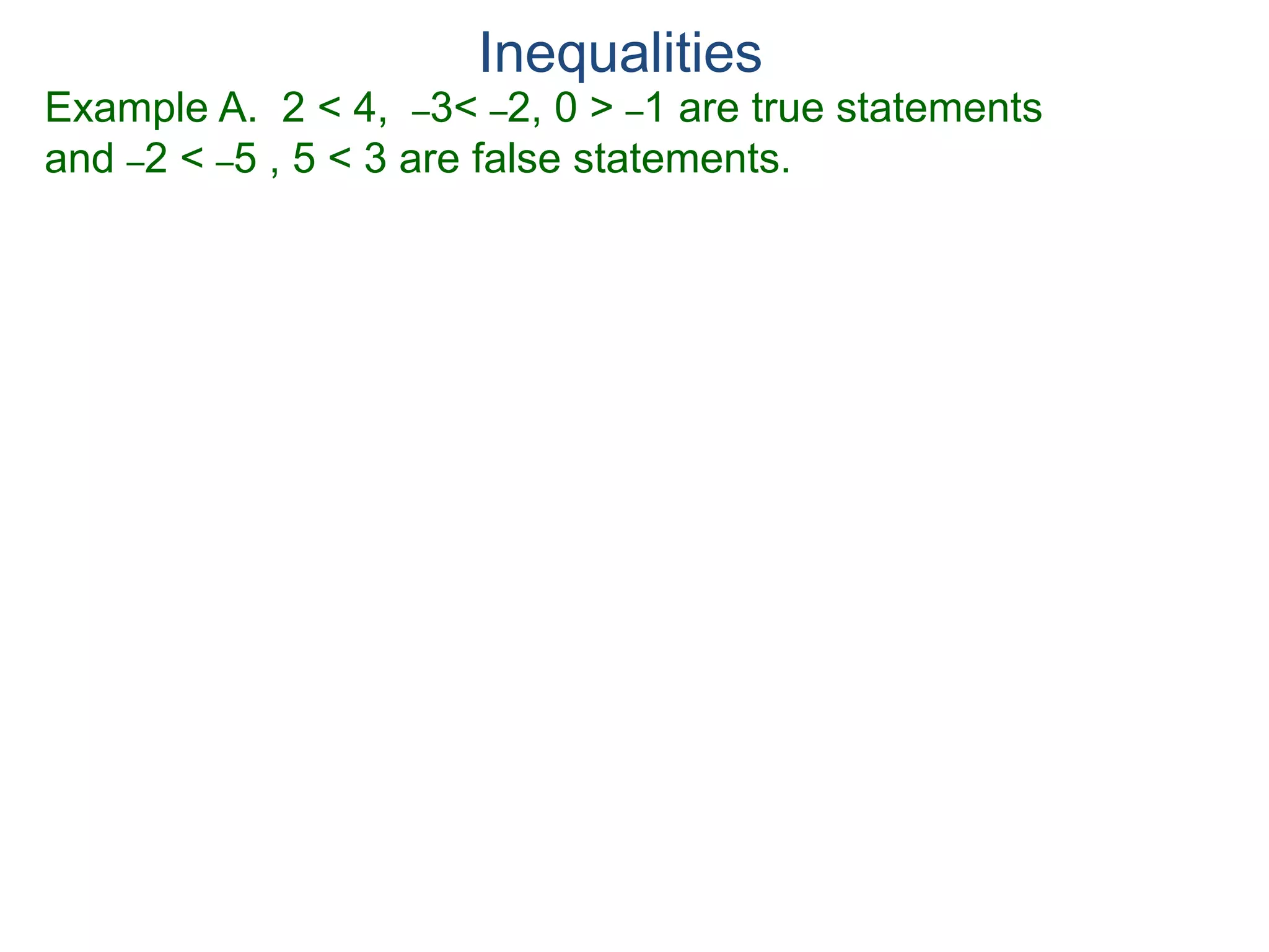 Example A. 2 < 4, –3< –2, 0 > –1 are true statements
and –2 < –5 , 5 < 3 are false statements.
Inequalities
 
