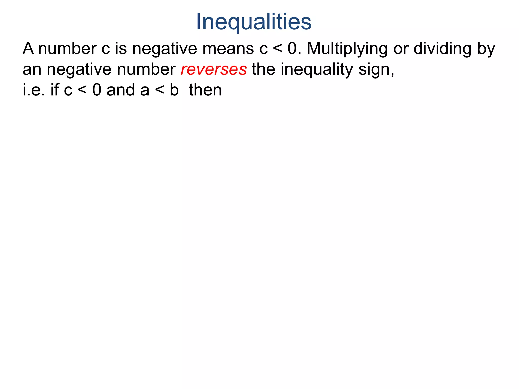 A number c is negative means c < 0. Multiplying or dividing by
an negative number reverses the inequality sign,
i.e. if c < 0 and a < b then
Inequalities
 