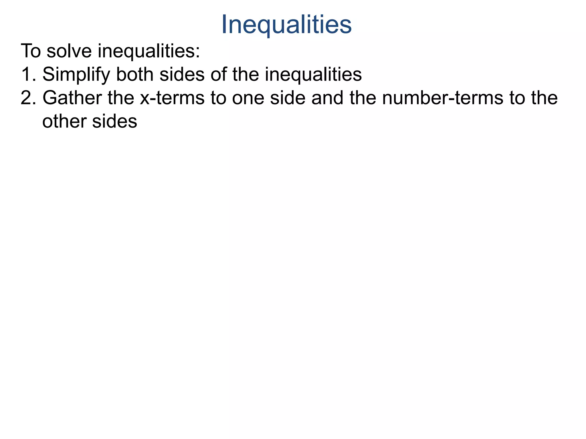 To solve inequalities:
1. Simplify both sides of the inequalities
2. Gather the x-terms to one side and the number-terms to the
other sides
Inequalities
 