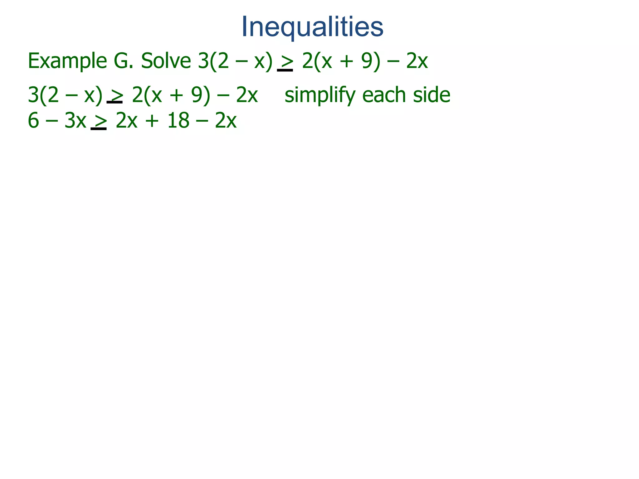 Example G. Solve 3(2 – x) > 2(x + 9) – 2x
3(2 – x) > 2(x + 9) – 2x simplify each side
6 – 3x > 2x + 18 – 2x
Inequalities
 