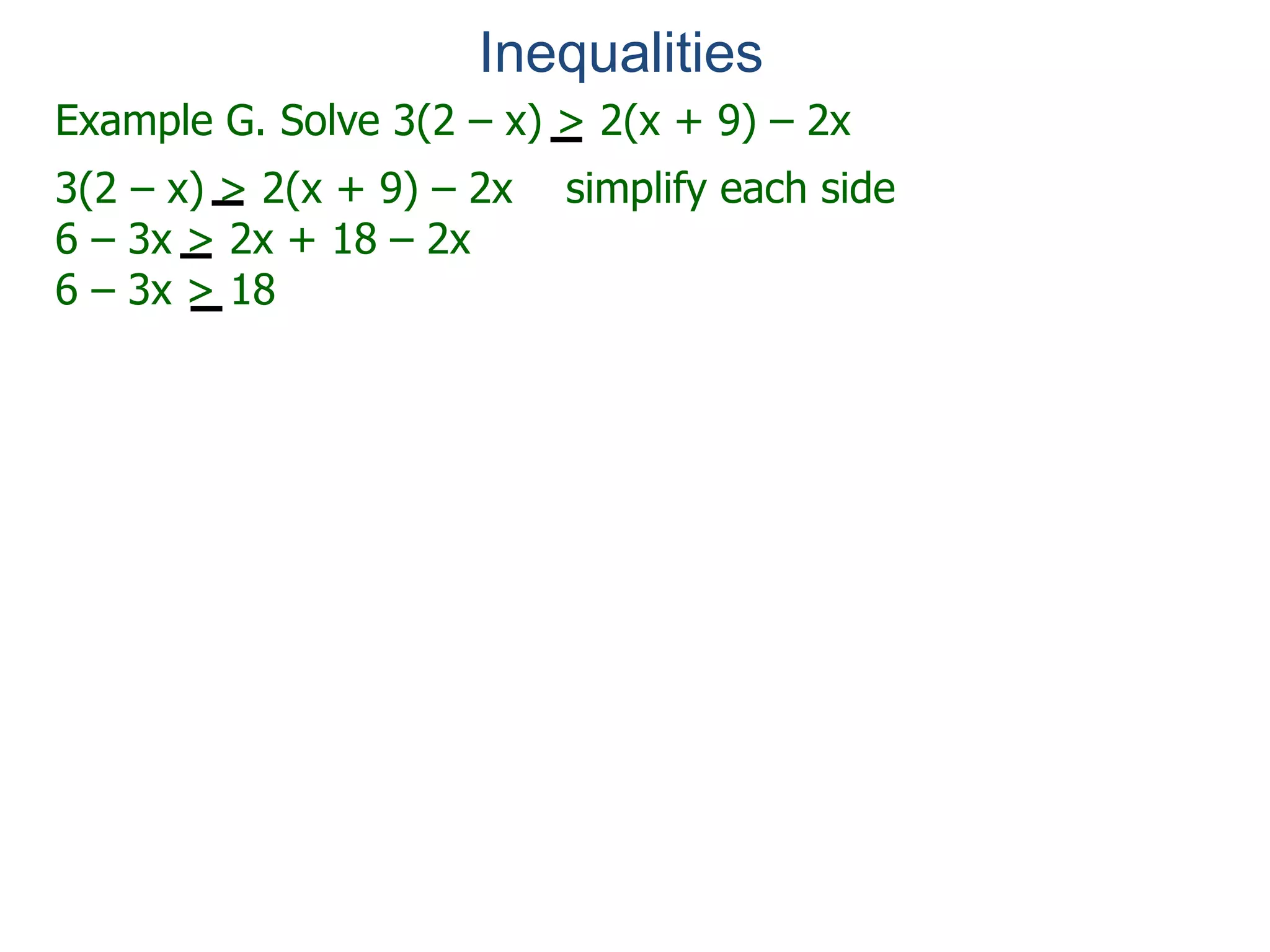 Example G. Solve 3(2 – x) > 2(x + 9) – 2x
3(2 – x) > 2(x + 9) – 2x simplify each side
6 – 3x > 2x + 18 – 2x
6 – 3x > 18
Inequalities
 