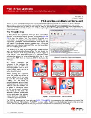 Web Threat Spotlight
A Web threat is any threat that uses the Internet to facilitate cybercrime.


                                                                                                                                     ISSUE NO. 55
                                                                                                                                 JANUARY 18, 2010

                                                                   IRS Spam Conceals Backdoor Component
The new tax season has officially begun and spam runs are not far behind. As if keeping tabs with one’s finances is not already a challenge,
cybercriminals are making things more difficult. In what has become a tax tradition of sorts, spammed messages purporting to be from the
Internal Revenue Service (IRS) are making the inbox rounds yet again. The latest spam attack lives up to the tradition with its timely release and
typical email content. Unfortunately, it employs more than the usual phishing tactics. The first IRS-related attack of the year lets cybercriminals in
through the back door.

The Threat Defined
At first glance, the spammed message that Trend Micro
analysts found appears rather ordinary. Purportedly from the
IRS, it bears the subject “W-2 Form update.” The W-2 form,
which states an employee’s annual salary and total tax, has
supposedly undergone “important changes” that require the
said update. The message body encourages users to open the
attachment and includes legitimate URLs and phone numbers
that lend credibility to its claim.
The email body in itself is harmless enough unlike previous
spam runs that included malicious URLs. The real danger lies
within the attached .RTF file (Update.doc), which is supposed
to be the W-2 form. After opening the .RTF document, users
will see what appears to be an embedded .PDF file. In truth,
                                                                                              Figure 1. Screenshot of spammed message
however, the PDF file is a malicious .EXE file that uses the
PDF icon.
By     simply     changing  the
extension of the malicious file
(C_server.exe) into .PDF and
the displayed file name to W-2,
cybercriminals have set up a
rather deceitful attack.
When opening the supposed
.PDF file, users will receive a
prompt asking them if they want
to open the embedded object.
Clicking Yes will bring up
another message, which reveals
the true nature of the concealed
.EXE file. This should lift the veil
of deceit for perceptive users,
as the prompt clearly indicates
the name of the .EXE file.
However, in cases where users
run the application, the affected
system becomes susceptible to                                          Figure 2. BKDR_POISON.AEL infection diagram
a backdoor application attack.
The .RTF file is detected by Trend Micro as BKDR_POISON.BQA. Upon execution, the backdoor component of the
Darkmoon Remote Administration Tool (RAT) opens a hidden Web browser that attempts to connect to a remote
server. However, BKDR_POISON.BQA only connects to an internal IP address as of this writing.




1 of 2 – WEB THREAT SPOTLIGHT
 