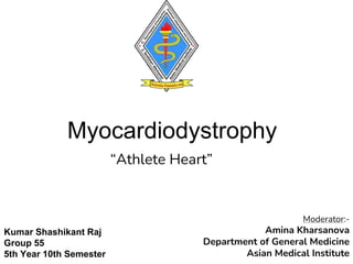 Myocardiodystrophy
Kumar Shashikant Raj
Group 55
5th Year 10th Semester
“Athlete Heart”
Moderator:-
Amina Kharsanova
Department of General Medicine
Asian Medical Institute
 